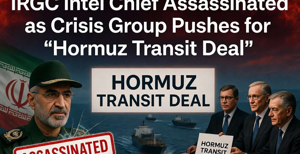 IRGC Intel Chief Assassinated as Crisis Group Pushes for "Hormuz Transit Deal"