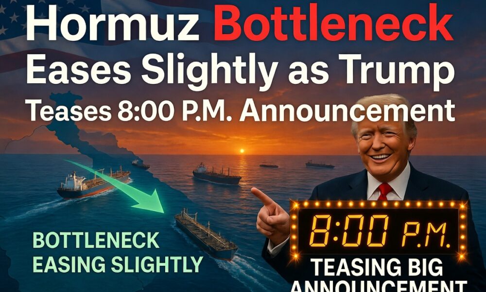Hormuz Bottleneck Eases Slightly as Trump Teases 8:00 P.M. Announcement